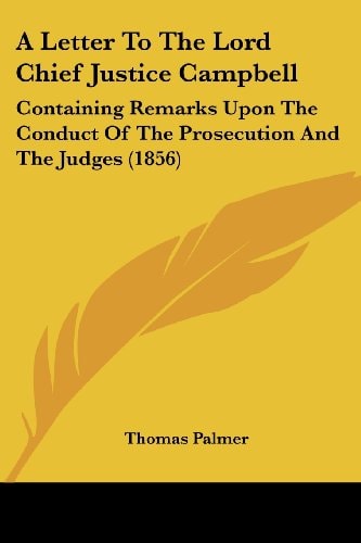 A Letter to the Lord Chief Justice Campbell Containing Remarks Upon the Conduct of the Prosecution and the Judges (1856)