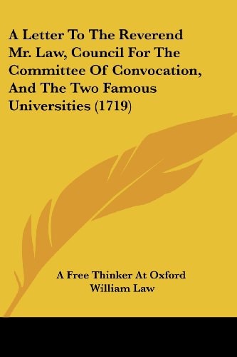 A Letter to the Reverend Mr Law, Council for the Committee of Convocation, and the Two Famous Universities