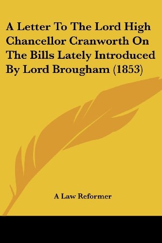 A Letter to the Lord High Chancellor Cranworth on the Bills Lately Introduced by Lord Brougham