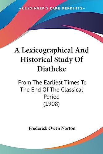 A Lexicographical And Historical Study Of Diatheke From The Earliest Times To The End Of The Classical Period (1908)