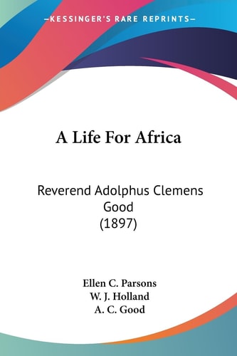 A Life For Africa Reverend Adolphus Clemens Good (1897)