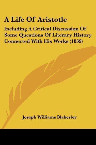 A Life of Aristotle Including A Critical Discussion of Some Questions of Literary History Connected with His Works (1839)