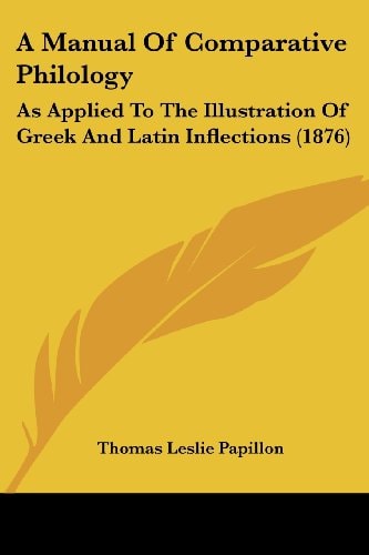 A Manual Of Comparative Philology As Applied To The Illustration Of Greek And Latin Inflections (1876)