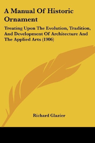 A Manual Of Historic Ornament Treating Upon The Evolution, Tradition, And Development Of Architecture And The Applied Arts (1906)