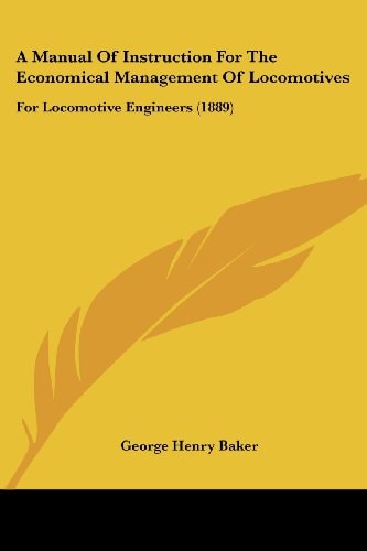 A Manual Of Instruction For The Economical Management Of Locomotives For Locomotive Engineers (1889)