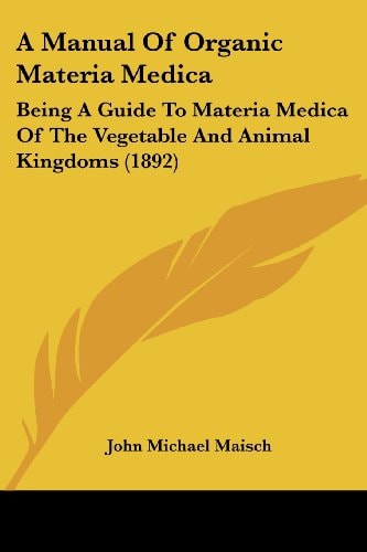 A Manual Of Organic Materia Medica Being A Guide To Materia Medica Of The Vegetable And Animal Kingdoms (1892)