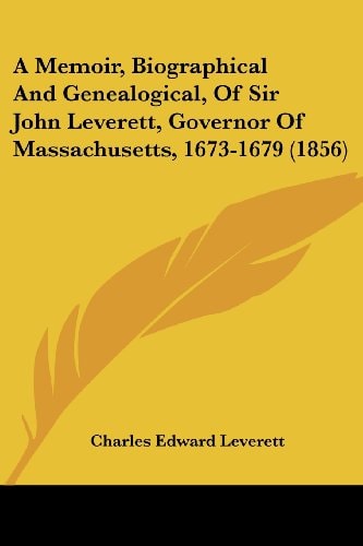 A Memoir, Biographical and Genealogical, of Sir John Leverett, Governor of Massachusetts, 1673-1679