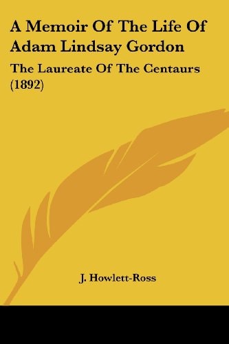 A Memoir Of The Life Of Adam Lindsay Gordon The Laureate Of The Centaurs (1892)