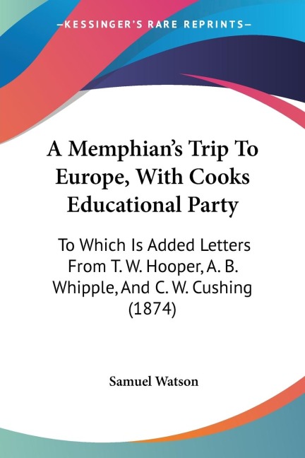 A Memphians Trip To Europe, With Cooks Educational Party: To Which Is Added Letters From T. W. Hooper, A. B. Whipple, And C. W. Cushing (1874)