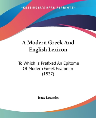 A Modern Greek and English Lexicon To Which Is Prefixed an Epitome of Modern Greek Grammar (1837)