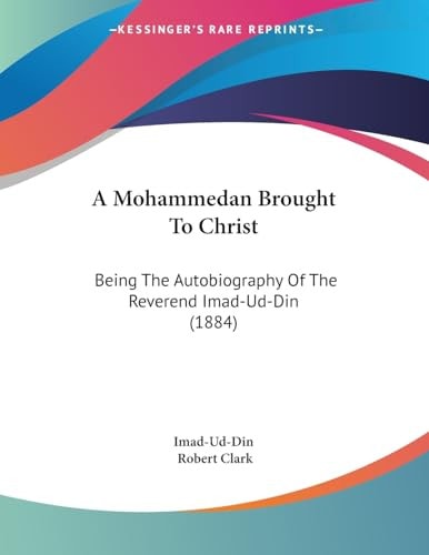 A Mohammedan Brought To Christ Being The Autobiography Of The Reverend Imad-Ud-Din (1884)