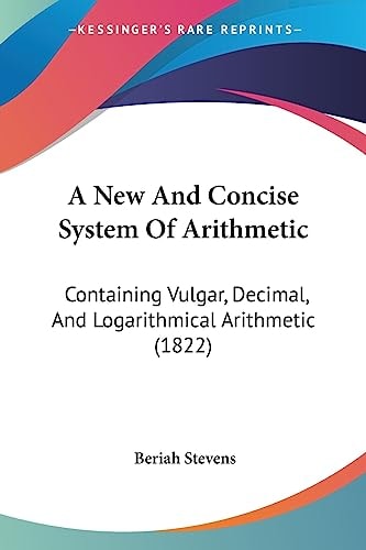 A New and Concise System of Arithmetic Containing Vulgar, Decimal, and Logarithmical Arithmetic (1822)
