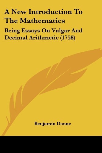 A New Introduction to the Mathematics Being Essays on Vulgar and Decimal Arithmetic (1758)