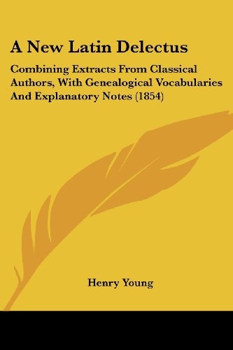 A New Latin Delectus Combining Extracts from Classical Authors, with Genealogical Vocabularies and Explanatory Notes (1854)