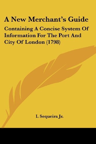 A New Merchant's Guide Containing A Concise System of Information for the Port and City of London (1798)