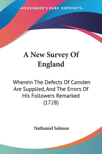 A New Survey of England Wherein the Defects of Camden Are Supplied, and the Errors of His Followers Remarked (1728)