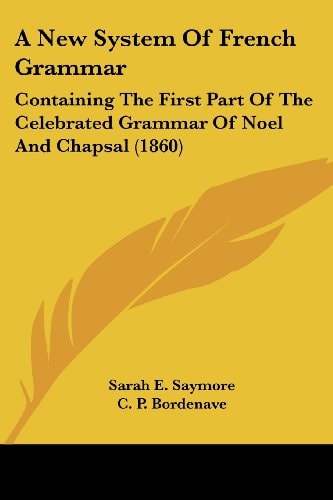 A New System of French Grammar Containing the First Part of the Celebrated Grammar of Noel and Chapsal (1860)