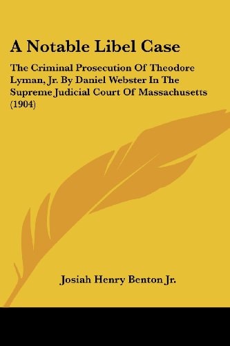 A Notable Libel Case The Criminal Prosecution Of Theodore Lyman, Jr. By Daniel Webster In The Supreme Judicial Court Of Massachusetts (1904)