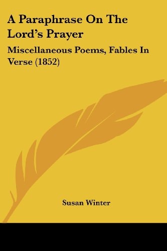 A Paraphrase on the Lord's Prayer Miscellaneous Poems, Fables in Verse (1852)