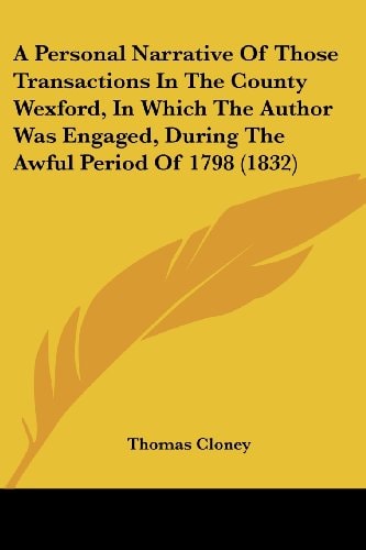 A Personal Narrative of Those Transactions in the County Wexford, in Which the Author Was Engaged, During the Awful Period Of 1798