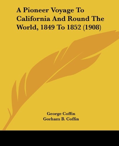 A Pioneer Voyage To California And Round The World, 1849 To 1852 (1908)