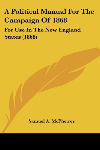 A Political Manual for the Campaign Of 1868 For Use in the New England States (1868)