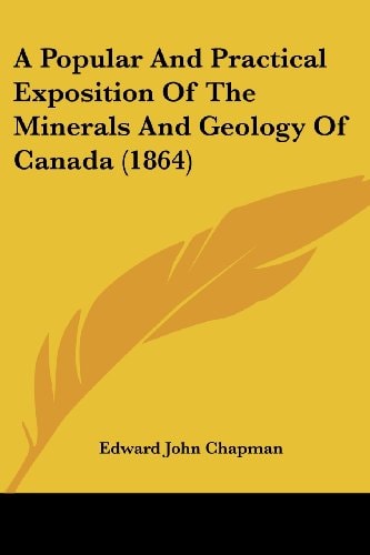 A Popular and Practical Exposition of the Minerals and Geology of Canada