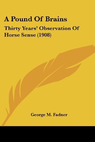 A Pound Of Brains Thirty Years' Observation Of Horse Sense (1908)