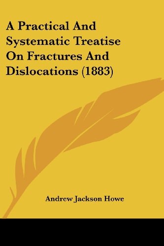 A Practical And Systematic Treatise On Fractures And Dislocations (1883)