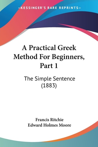 A Practical Greek Method For Beginners, Part 1 The Simple Sentence (1883)