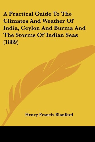 A Practical Guide To The Climates And Weather Of India, Ceylon And Burma And The Storms Of Indian Seas (1889)