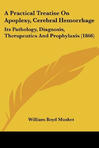 A Practical Treatise on Apoplexy, Cerebral Hemorrhage Its Pathology, Diagnosis, Therapeutics and Prophylaxis (1866)