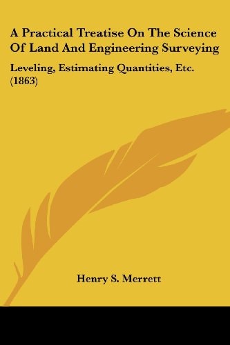 A Practical Treatise on the Science of Land and Engineering Surveying Leveling, Estimating Quantities, Etc. (1863)