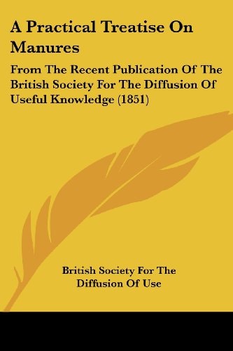 A Practical Treatise on Manures From the Recent Publication of the British Society for the Diffusion of Useful Knowledge (1851)