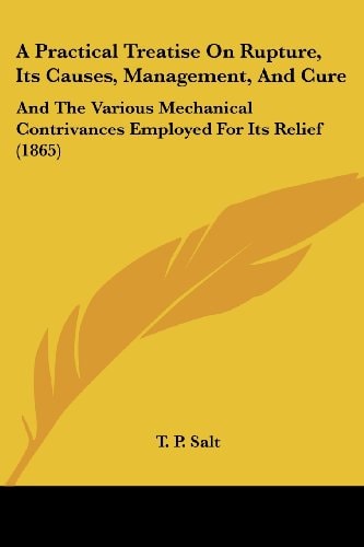 A Practical Treatise on Rupture, Its Causes, Management, and Cure And the Various Mechanical Contrivances Employed for Its Relief (1865)