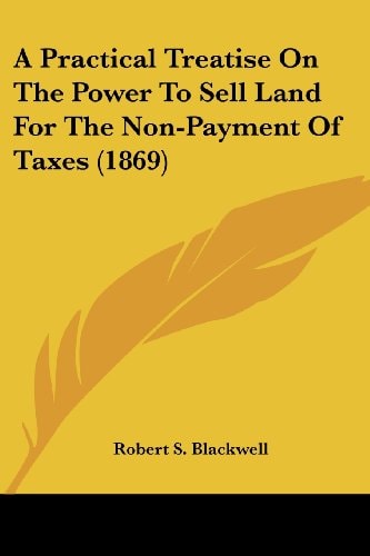 A Practical Treatise on the Power to Sell Land for the Non-Payment of Taxes