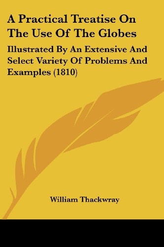 A Practical Treatise on the Use of the Globes Illustrated by an Extensive and Select Variety of Problems and Examples (1810)