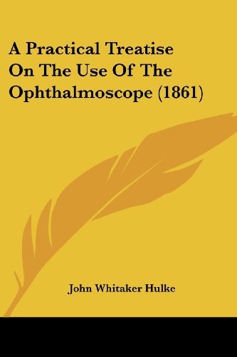 A Practical Treatise on the Use of the Ophthalmoscope