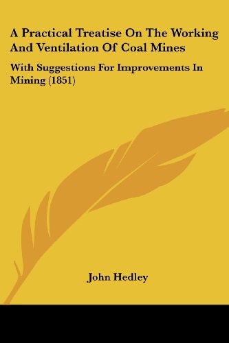 A Practical Treatise on the Working and Ventilation of Coal Mines With Suggestions for Improvements in Mining (1851)