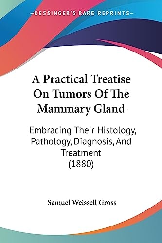 A Practical Treatise On Tumors Of The Mammary Gland Embracing Their Histology, Pathology, Diagnosis, And Treatment (1880)
