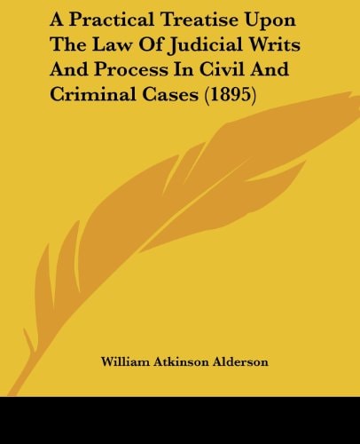 A Practical Treatise Upon The Law Of Judicial Writs And Process In Civil And Criminal Cases (1895)