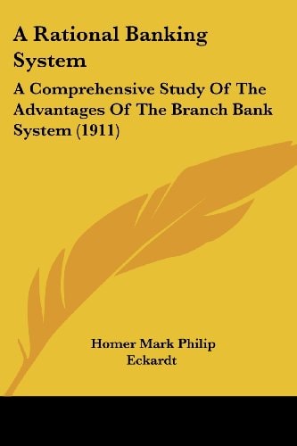 A Rational Banking System A Comprehensive Study Of The Advantages Of The Branch Bank System (1911)
