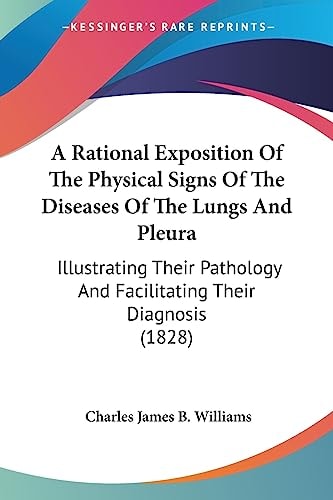 A Rational Exposition of the Physical Signs of the Diseases of the Lungs and Pleur Illustrating Their Pathology and Facilitating Their Diagnosis (18
