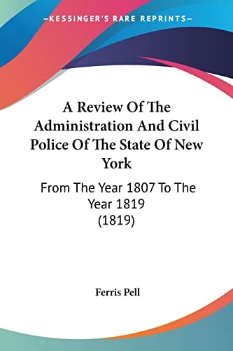A Review of the Administration and Civil Police of the State of New York From the Year 1807 to the Year 1819 (1819)