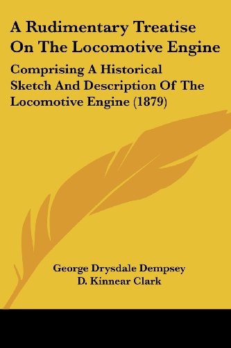 A Rudimentary Treatise On The Locomotive Engine Comprising A Historical Sketch And Description Of The Locomotive Engine (1879)