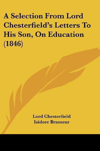 A Selection from Lord Chesterfield's Letters to His Son, on Education