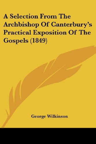 A Selection from the Archbishop of Canterbury's Practical Exposition of the Gospels