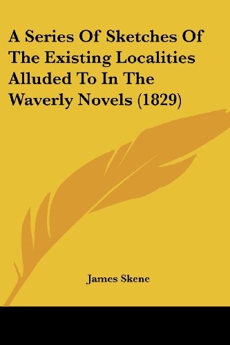 A Series of Sketches of the Existing Localities Alluded to in the Waverly Novels