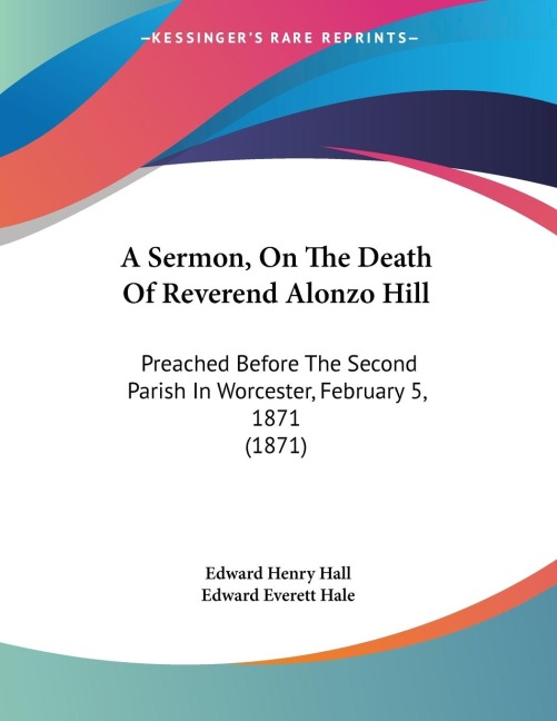 A Sermon, On The Death Of Reverend Alonzo Hill: Preached Before The Second Parish In Worcester, February 5, 1871 (1871)