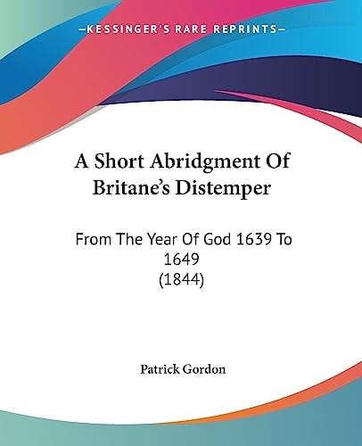 A Short Abridgment of Britane's Distemper From the Year of God 1639 To 1649 (1844)